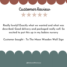 Load image into Gallery viewer, Customer Review for 'to the moon and back' wooden nursery wall art reading, 'Really lovely!! Exactly what we wanted and what was described. Good delivery and packaged really well. So excited to put this up in my babies nursery'